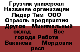 Грузчик-универсал › Название организации ­ Лидер Тим, ООО › Отрасль предприятия ­ Другое › Минимальный оклад ­ 8 000 - Все города Работа » Вакансии   . Мордовия респ.